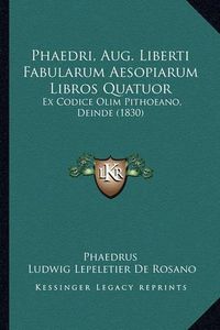 Cover image for Phaedri, Aug. Liberti Fabularum Aesopiarum Libros Quatuor: Ex Codice Olim Pithoeano, Deinde (1830)