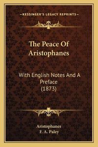 Cover image for The Peace of Aristophanes: With English Notes and a Preface (1873)