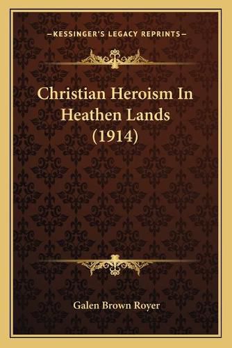 Cover image for Christian Heroism in Heathen Lands (1914)