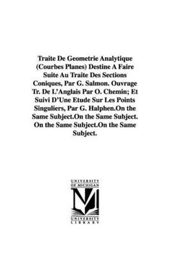 Cover image for Traite De Geometrie Analytique (Courbes Planes) Destine A Faire Suite Au Traite Des Sections Coniques, Par G. Salmon. Ouvrage Tr. De L'Anglais Par O. Chemin; Et Suivi D'Une Etude Sur Les Points Singuliers, Par G. Halphen.