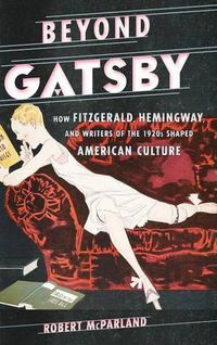 Cover image for Beyond Gatsby: How Fitzgerald, Hemingway, and Writers of the 1920s Shaped American Culture