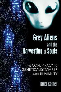 Cover image for Grey Aliens and the Harvesting of Souls: The Conspiracy to Genetically Tamper with Humanity