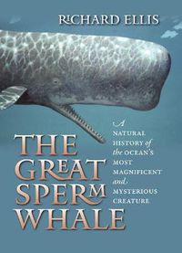 Cover image for The Great Sperm Whale: A Natural History of the Ocean's Most Magnificent and Mysterious Creature