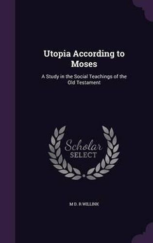 Cover image for Utopia According to Moses: A Study in the Social Teachings of the Old Testament