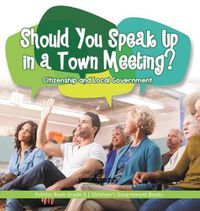 Cover image for Should You Speak Up in a Town Meeting? Citizenship and Local Government Politics Book Grade 3 Children's Government Books