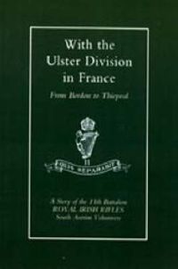 Cover image for With the Ulster Division in France: a Story of the 11th Battalion Royal Irish Rifles (south Antrim Volunteers), from Bordon to Thiepval