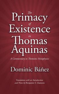 Cover image for The Primacy of Existence in Thomas Aquinas: A Commentary in Thomistic Metaphysics