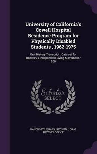 Cover image for University of California's Cowell Hospital Residence Program for Physically Disabled Students, 1962-1975: Oral History Transcript: Catalyst for Berkeley's Independent Living Movement / 200