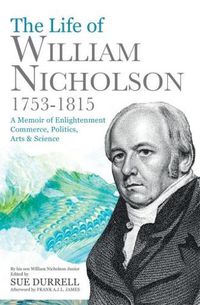 Cover image for The Life of William Nicholson, 1753-1815: A Memoir of Enlightenment, Commerce, Politics, Arts and Science