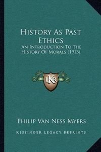 Cover image for History as Past Ethics: An Introduction to the History of Morals (1913)