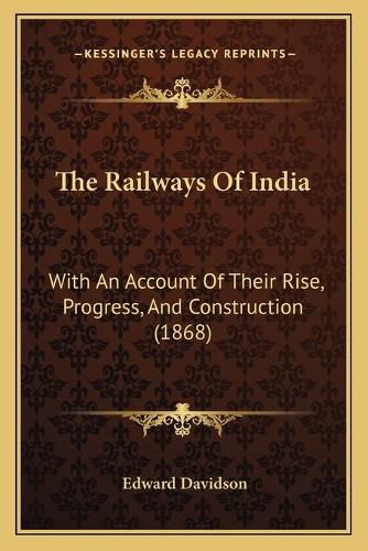 Cover image for The Railways of India: With an Account of Their Rise, Progress, and Construction (1868)