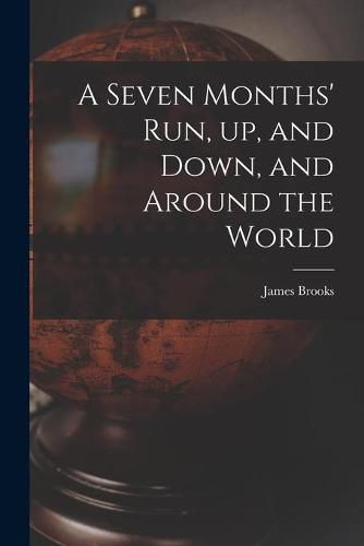 Cover image for A Seven Months' Run, up, and Down, and Around the World