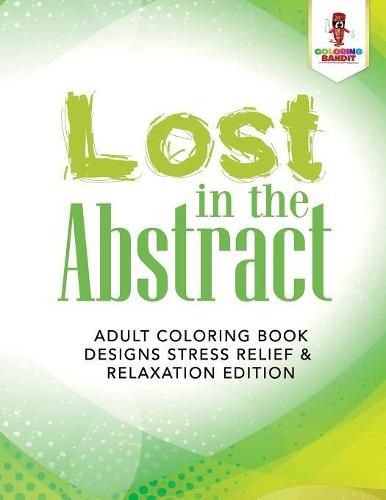 Lost in the Abstract: Adult Coloring Book Designs Stress Relief & Relaxation Edition