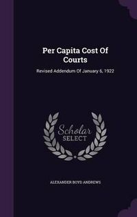 Cover image for Per Capita Cost of Courts: Revised Addendum of January 6, 1922