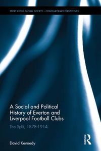 Cover image for A Social and Political History of Everton and Liverpool Football Clubs: The Split, 1878-1914