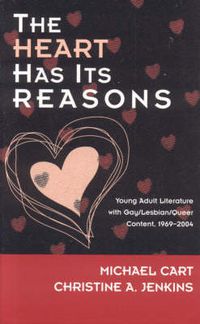 Cover image for The Heart Has Its Reasons: Young Adult Literature with Gay/Lesbian/Queer Content, 1969-2004