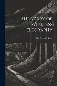 Cover image for The Story of Wireless Telegraphy