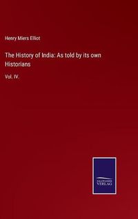 Cover image for The History of India: As told by its own Historians: Vol. IV.