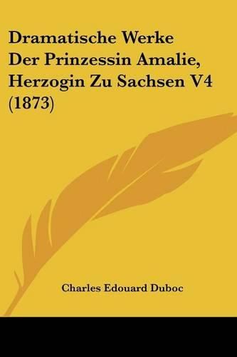 Cover image for Dramatische Werke Der Prinzessin Amalie, Herzogin Zu Sachsen V4 (1873)