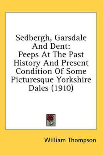 Cover image for Sedbergh, Garsdale and Dent: Peeps at the Past History and Present Condition of Some Picturesque Yorkshire Dales (1910)