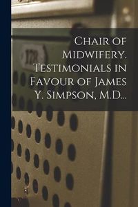 Cover image for Chair of Midwifery. Testimonials in Favour of James Y. Simpson, M.D...