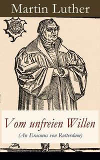 Cover image for Vom unfreien Willen (An Erasmus von Rotterdam): Theologische These gegen  Vom freien Willen  ( De libero arbitrio ) von Erasmus