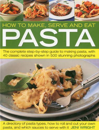 Cover image for How to Make, Serve and Eat Pasta: The Complete Step-by-step Guide to Making Pasta, with 30 Classic Recipes