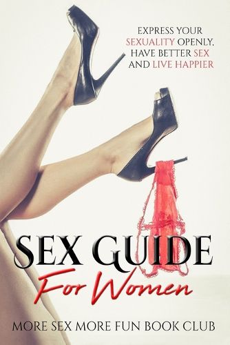 Cover image for Sex Guide For Women: Express Your Sexuality Openly, Have Better Sex And Live Happier