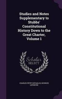 Cover image for Studies and Notes Supplementary to Stubbs' Constitutional History Down to the Great Charter, Volume 1