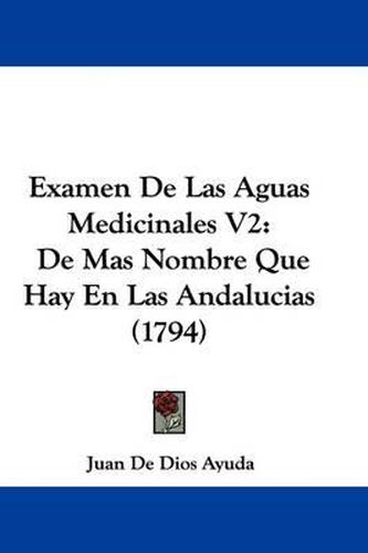 Cover image for Examen De Las Aguas Medicinales V2: De Mas Nombre Que Hay En Las Andalucias (1794)