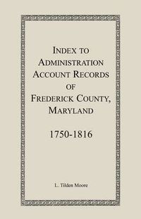 Cover image for Index to Administration Accounts of Frederick County, 1750-1816 (Maryland)