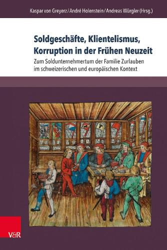 Cover image for Soldgeschafte, Klientelismus, Korruption in Der Fruhen Neuzeit: Zum Soldunternehmertum Der Familie Zurlauben Im Schweizerischen Und Europaischen Kontext