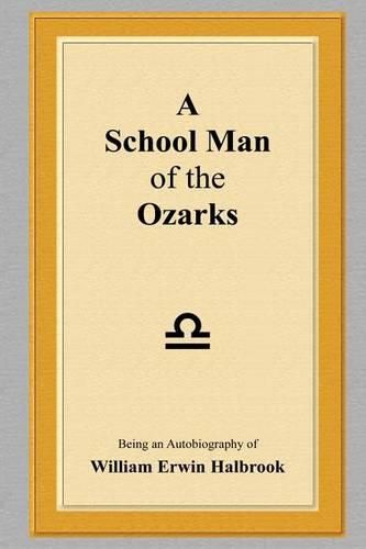 Cover image for A School Man of the Ozarks: Being an Autobiography of William Erwin Halbrook