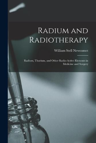 Cover image for Radium and Radiotherapy; Radium, Thorium, and Other Radio-active Elements in Medicine and Surgery