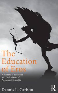 Cover image for The Education of Eros: A History of Education and the Problem of Adolescent Sexuality