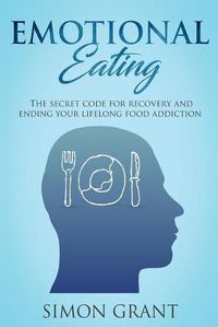 Cover image for Emotional Eating: The Secret Code for Recovery and Ending Your Lifelong Food Addiction