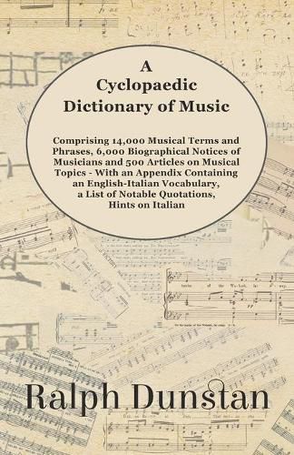 Cover image for A Cyclopaedic Dictionary of Music - Comprising 14,000 Musical Terms and Phrases, 6,000 Biographical Notices of Musicians and 500 Articles on Musical Topics - With an Appendix Containing an English-Italian Vocabulary, a List of Notable Quotations, Hints on It