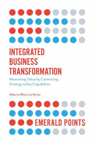 Cover image for Integrated Business Transformation: Maximizing Value by Connecting Strategy to Key Capabilities