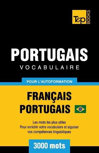 Portugais Vocabulaire - Francais-Portugais Bresilien - pour l'autoformation - 3000 mots: Les mots les plus utiles - Pour enrichir votre vocabulaire et aiguiser vos competences linguistiques