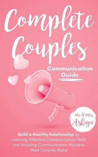 Cover image for Complete Couples Communication Guide: Build a Healthy Relationship by Learning Effective Communication Skills and Avoiding Communication Mistakes Most Couples Make