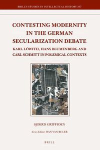 Cover image for Contesting Modernity in the German Secularization Debate: Karl Loewith, Hans Blumenberg and Carl Schmitt in Polemical Contexts