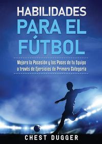 Cover image for Habilidades para el Futbol: Mejora la Posesion y los Pases de tu Equipo a traves de Ejercicios de Primera Categoria