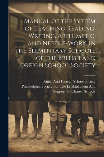 Manual of the System of Teaching Reading, Writing, Arithmetic, and Needle-Work, in the Elementary Schools of the British and Foreign School Society