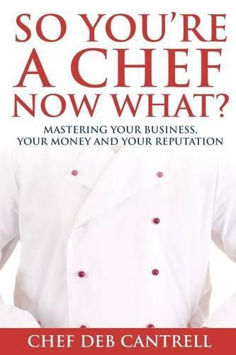 Cover image for So You're A Chef Now What?: Mastering Your Business, Your Money and Your Reputation