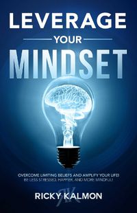 Cover image for Leverage Your Mindset: Overcome Limiting Beliefs and Amplify Your Life!: Be Less Stressed, Be Happier, and Be More Mindful