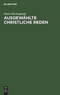 Cover image for Ausgewahlte Christliche Reden: Mit Einem Anhang: Kierkegaard's Familie Und Privatleben Nach Den Persoenlichen Erinnerungen Seiner Nichte K. Lund. Nebst Einem Bilde Kierkegaard's Und Seines Vaters