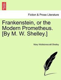 Cover image for Frankenstein, or the Modern Prometheus. [By M. W. Shelley.]