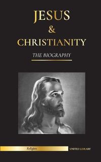 Cover image for Jesus & Christianity: The Biography - The Life and Times of a Revolutionary Rabbi; Christ & An Introduction and History of Christianity