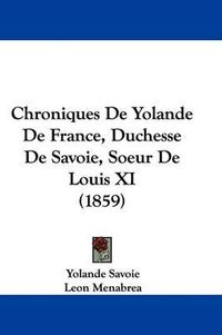 Cover image for Chroniques De Yolande De France, Duchesse De Savoie, Soeur De Louis XI (1859)