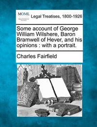 Cover image for Some Account of George William Wilshere, Baron Bramwell of Hever, and His Opinions: With a Portrait.